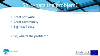  Great software
 Great Community
 Big install base
 So, what’s the problem ?
So, whats the problem?
 