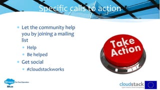  Let the community help
you by joining a mailing
list
 Help
 Be helped
 Get social
 #cloudstackworks
Specific calls to action
 