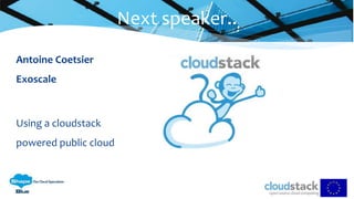 Antoine Coetsier
Exoscale
Using a cloudstack
powered public cloud
Next speaker..
 