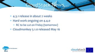  4.3.1 release in about 2 weeks
 Hard work ongoing on 4.4.0
 RC to be cut on Friday (tomorrow)
 Cloudmonkey 5.1.0 released May 16
CloudStack News…
 