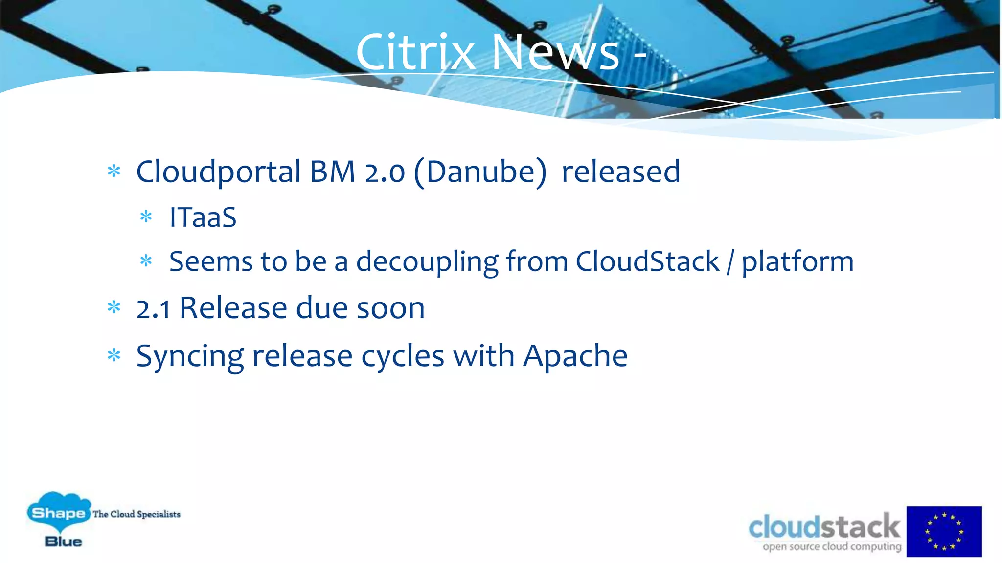 Cloudportal BM 2.0 (Danube) released
ITaaS
Seems to be a decoupling from CloudStack / platform
2.1 Release due soon
Syncing release cycles with Apache
Citrix News -
 
