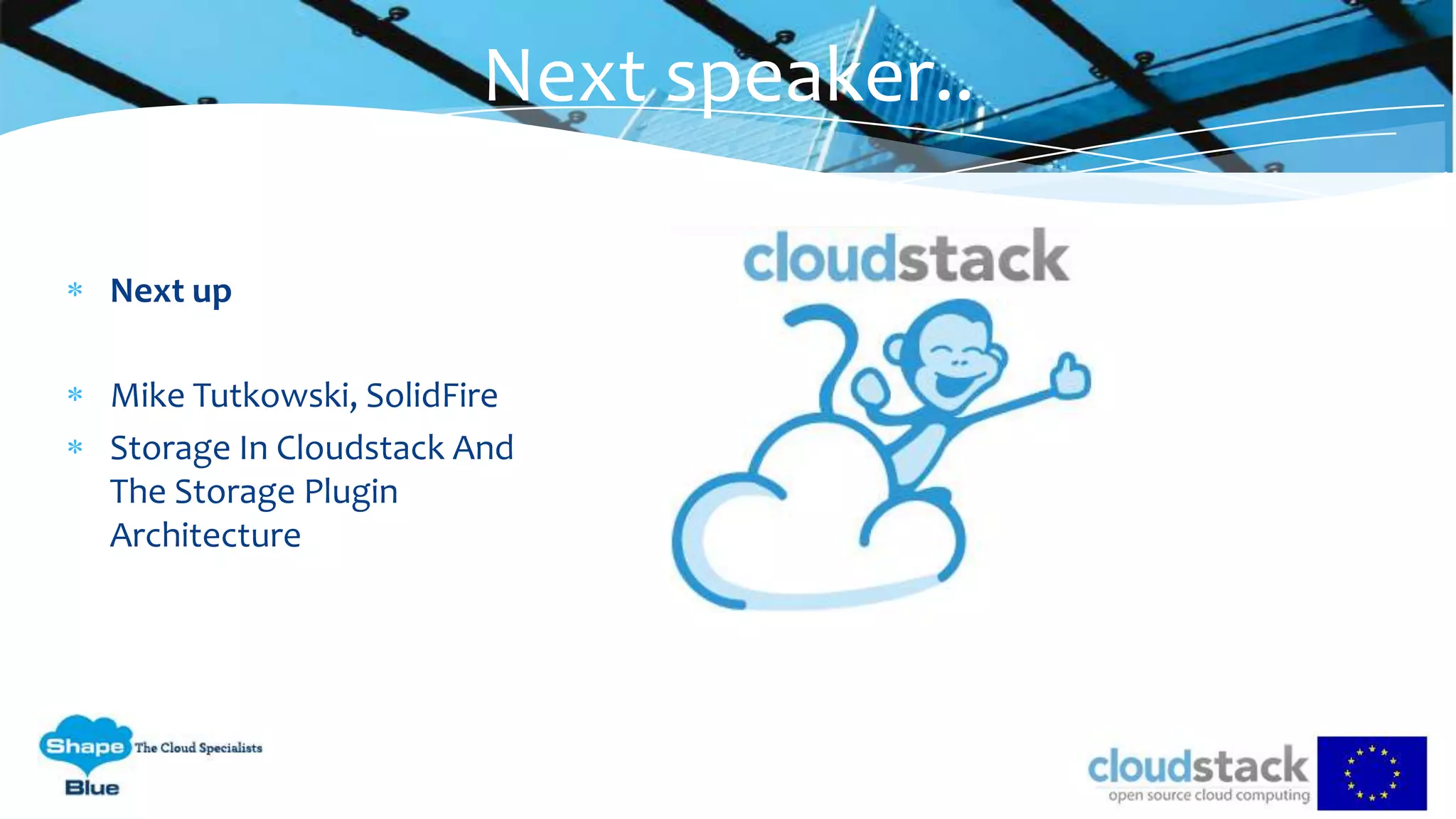Next up
Mike Tutkowski, SolidFire
Storage In Cloudstack And
The Storage Plugin
Architecture
Next speaker..
 