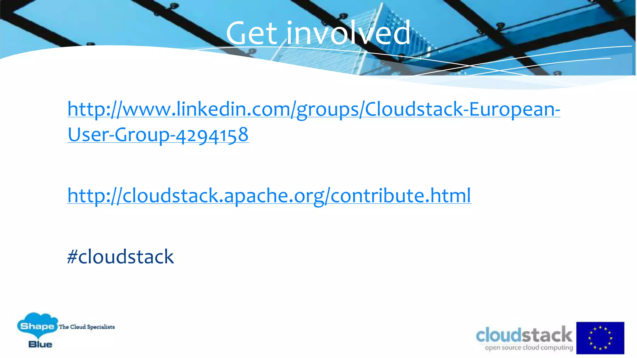 http://www.linkedin.com/groups/Cloudstack-European-
User-Group-4294158
http://cloudstack.apache.org/contribute.html
#cloudstack
Get involved
 