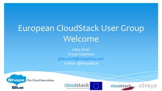 European CloudStack User Group
Welcome
Giles Sirett
Group Chairman
giles.sirett@shapeblue.com
Twitter: @ShapeBlue
 