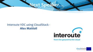Interoute VDC using CloudStack -
Alex Mattioli
Next Speaker…
 