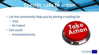  Let the community help you by joining a mailing list
 Help
 Be helped
 Get social
 #cloudstackworks
Specific calls to action
 