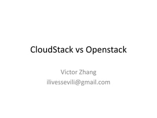 CloudStack vs Openstack
Victor Zhang
ilivessevili@gmail.com
 
