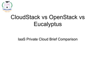 CloudStack vs OpenStack vs
Eucalyptus
IaaS Private Cloud Brief Comparison
 