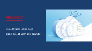 PROSPECT
Cloudstack looks nice
Can I sell it with my brand?
 