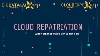 When Does It Make Sense for You
CLOUD REPATRIATION
 