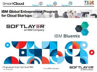 1 Programme Start-Up Cloud IBM
23 Avril 2015
© 2014 IBM Corporation
IBM Bluemix
 