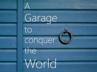 A
Garage
to
conquer
the
World
 
