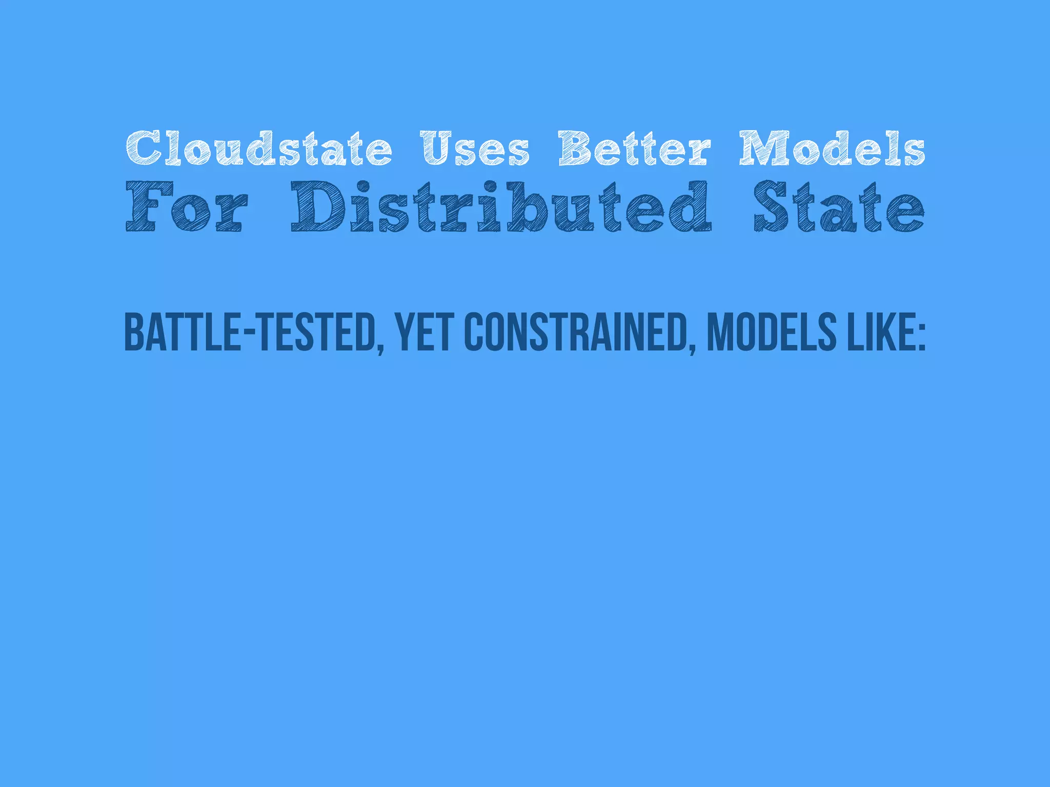 battle-tested, Yet Constrained, models like:
Cloudstate Uses Better Models
For Distributed State
 