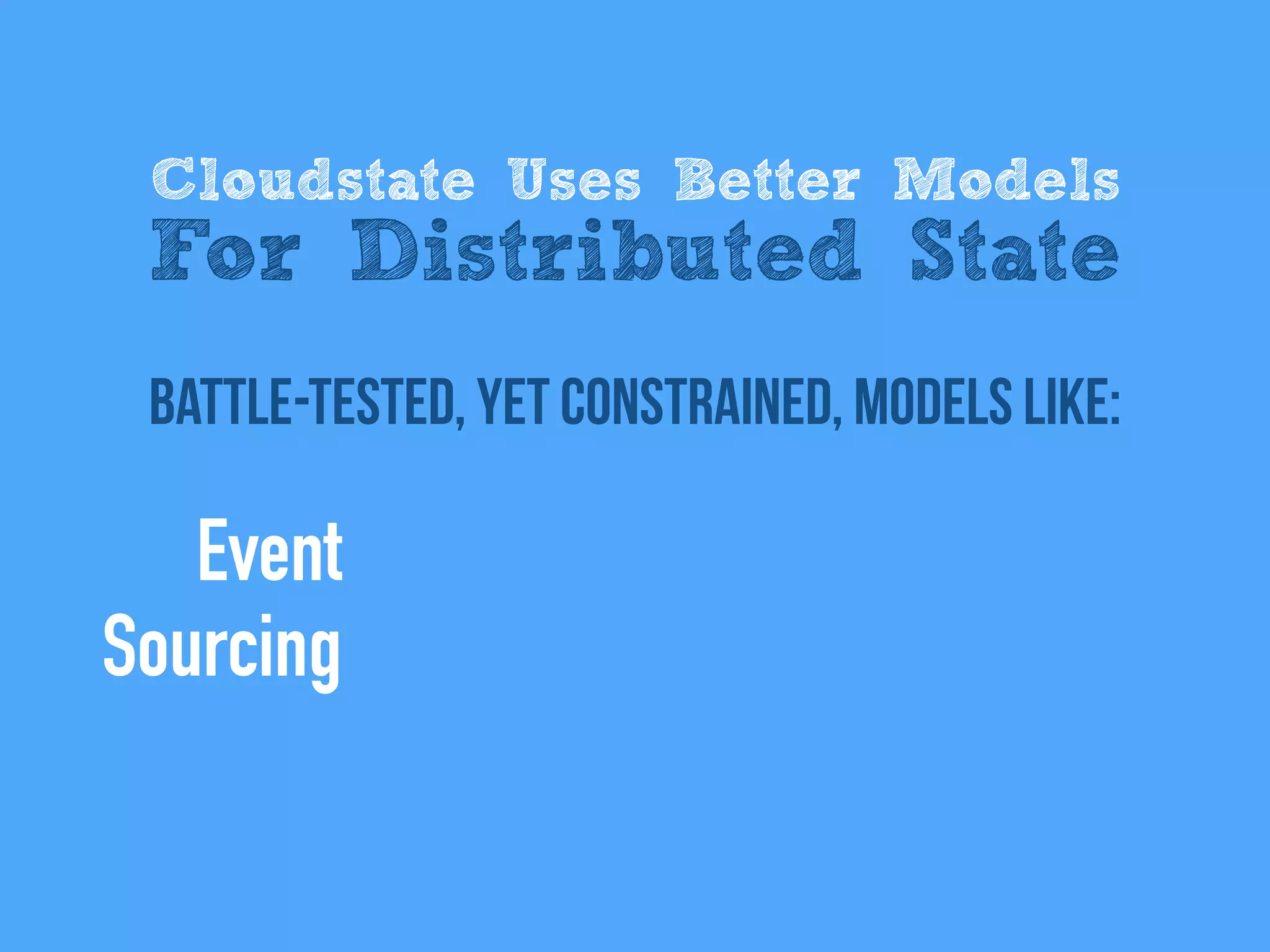 battle-tested, Yet Constrained, models like:
Cloudstate Uses Better Models
For Distributed State
Event
Sourcing
 