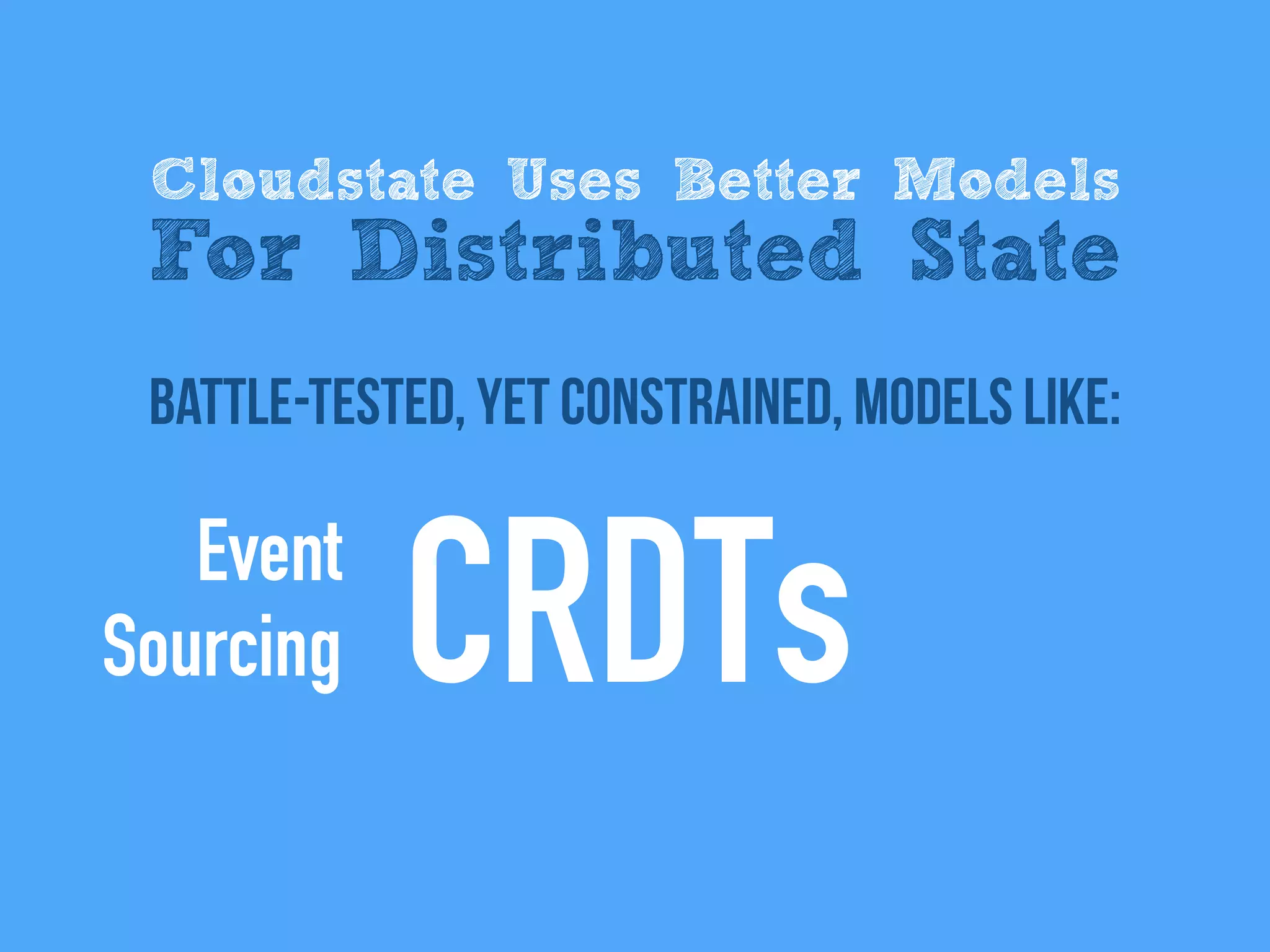 battle-tested, Yet Constrained, models like:
Cloudstate Uses Better Models
For Distributed State
Event
Sourcing CRDTs
 