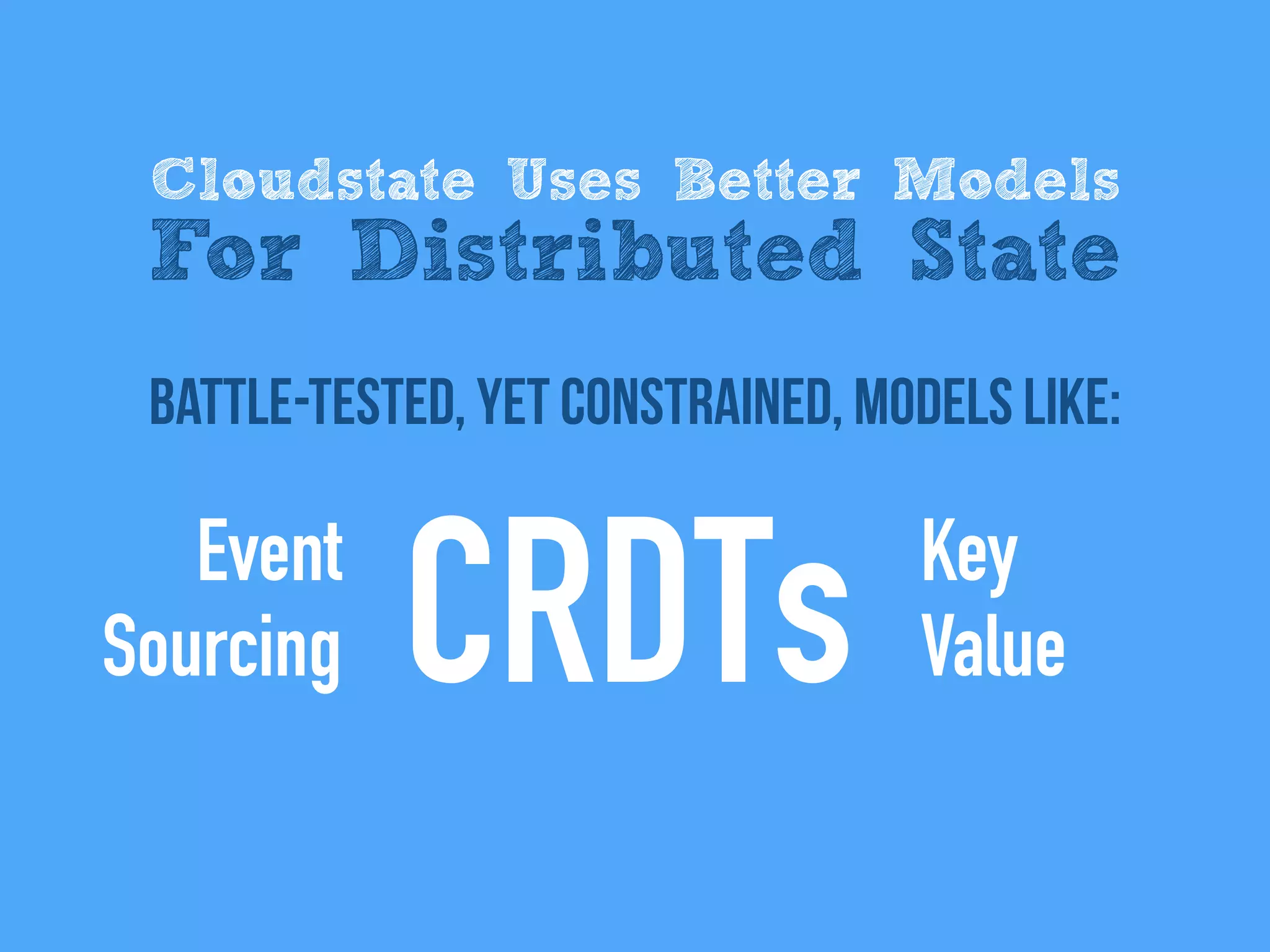 battle-tested, Yet Constrained, models like:
Cloudstate Uses Better Models
For Distributed State
Event
Sourcing CRDTs Key
Value
 