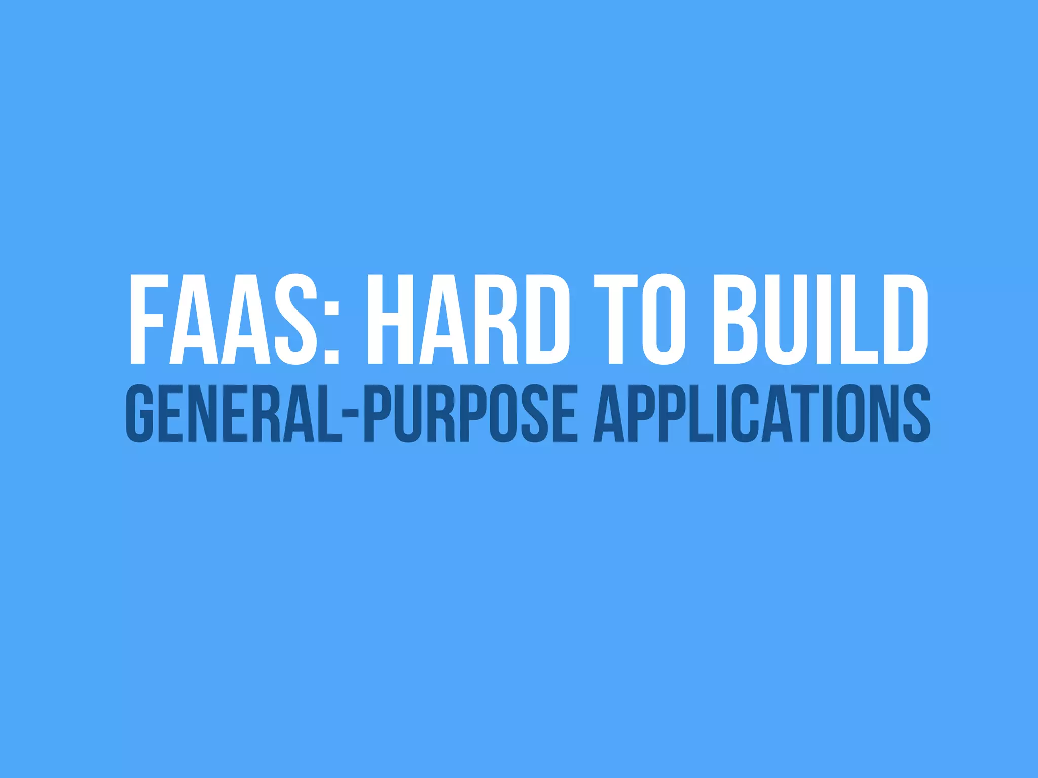 FAAS: Hard to build
General-Purpose Applications
 