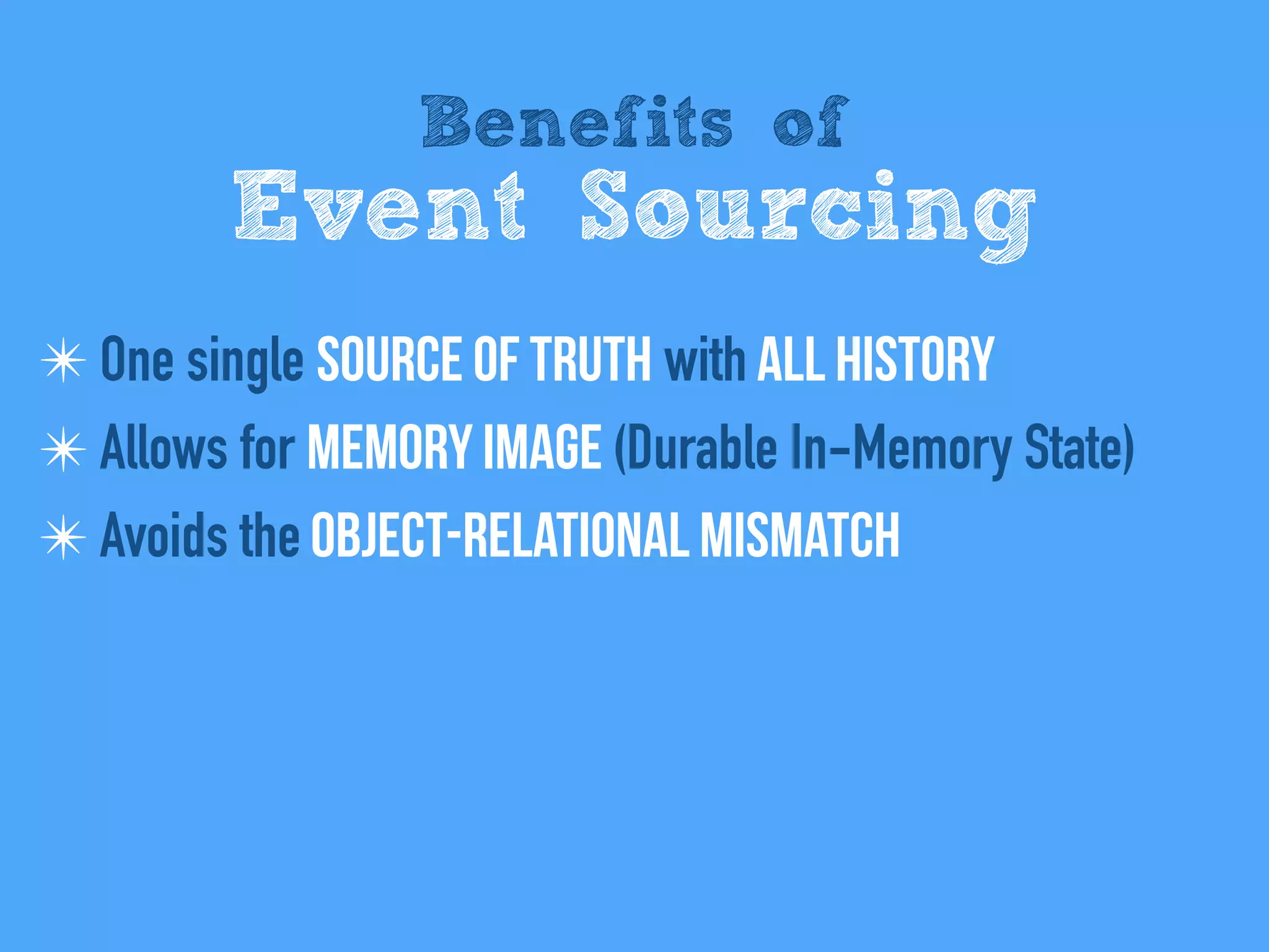 Benefits of
Event Sourcing
✴ One single Source of Truth with All history
✴ Allows for Memory Image (Durable In-Memory State)
✴ Avoids the Object-relational mismatch
 
