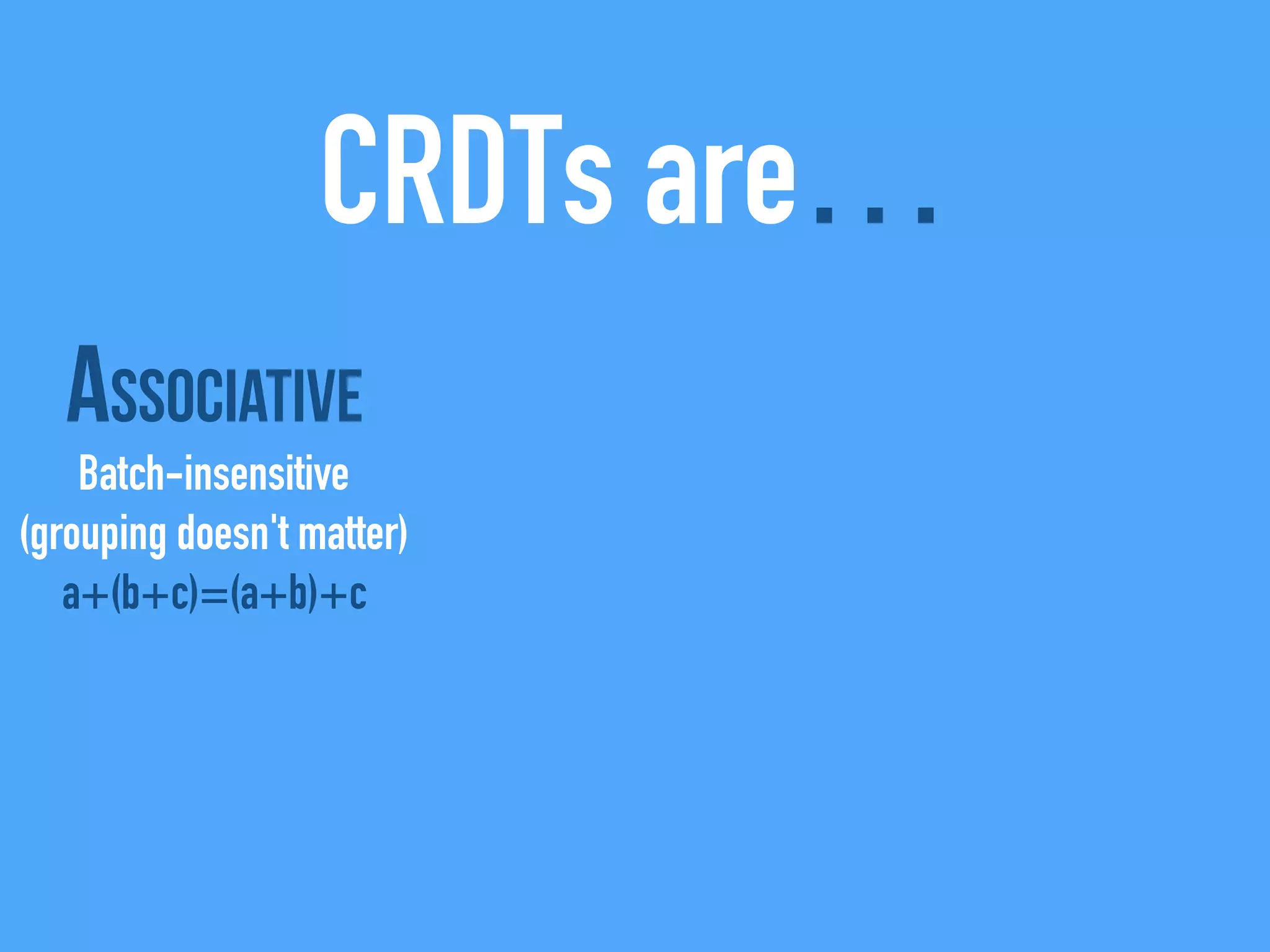 CRDTs are…
Associative
Batch-insensitive
(grouping doesn't matter)
a+(b+c)=(a+b)+c
 