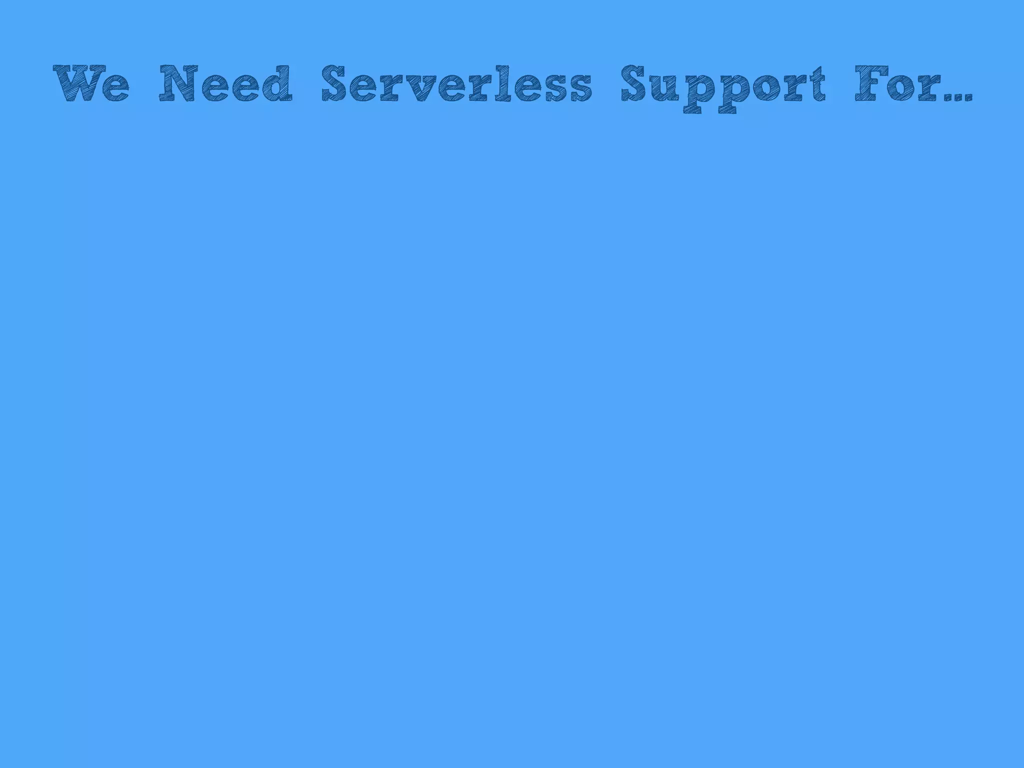 We Need Serverless Support For...
 