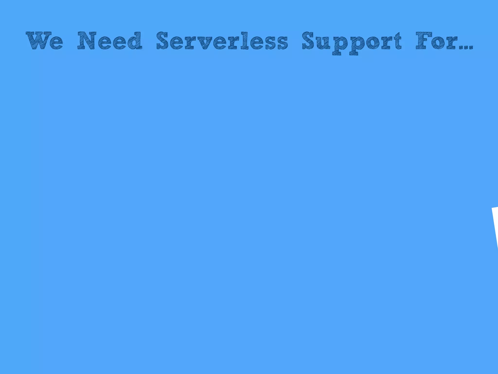 We Need Serverless Support For...
 