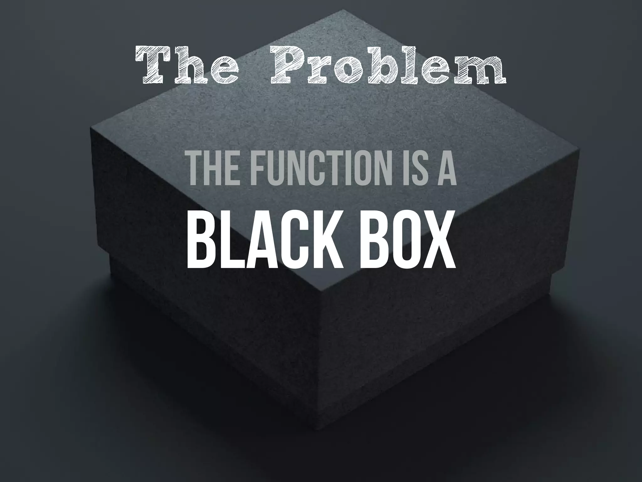 The Function is a
Black BoX
The Problem
 
