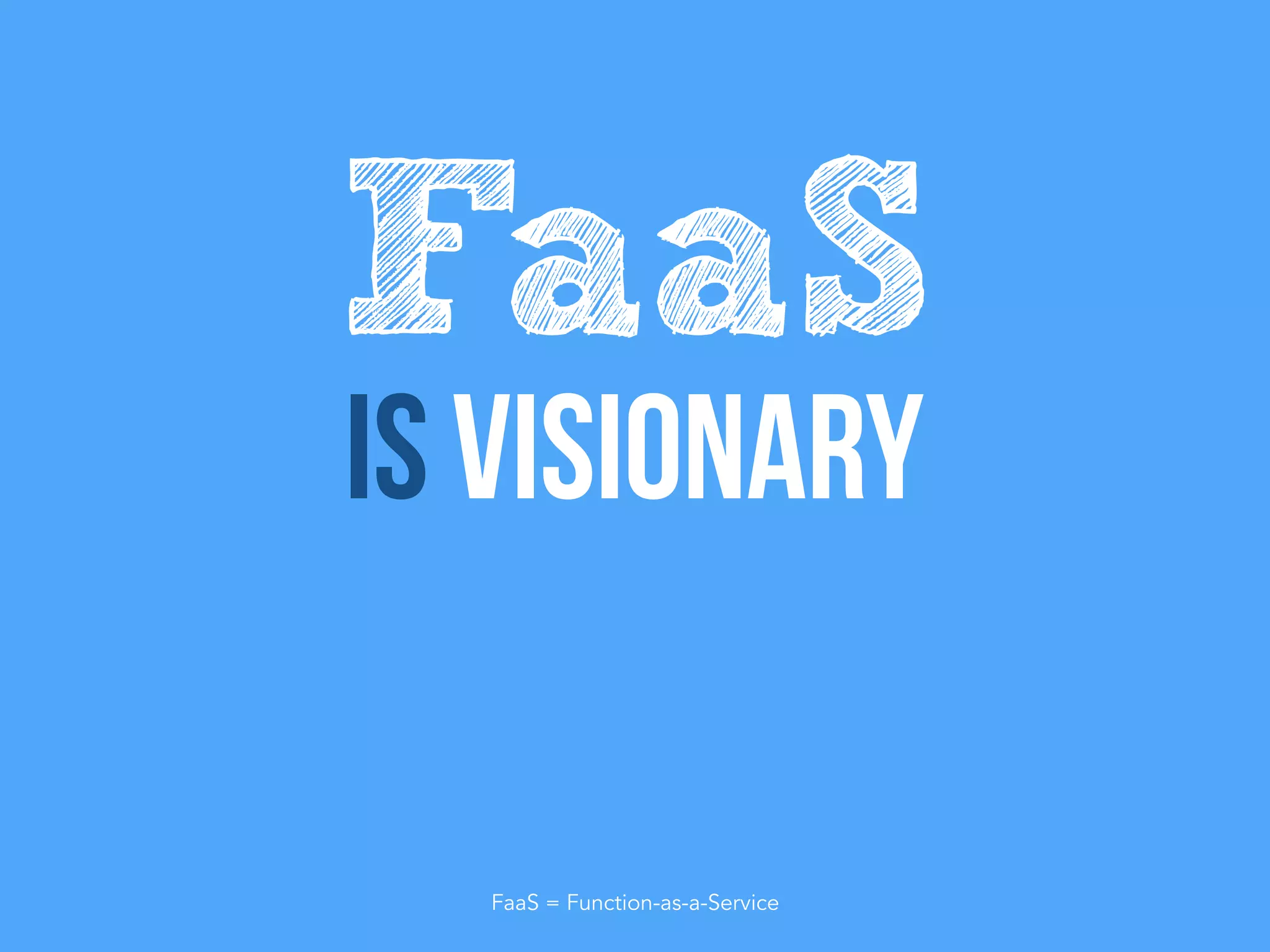 Is visionary
FaaS
FaaS = Function-as-a-Service
 