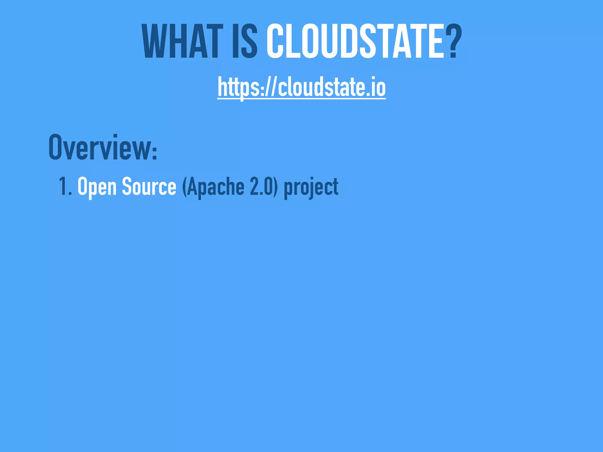 Overview:
1. Open Source (Apache 2.0) project
What Is CloudState?
https://cloudstate.io
 