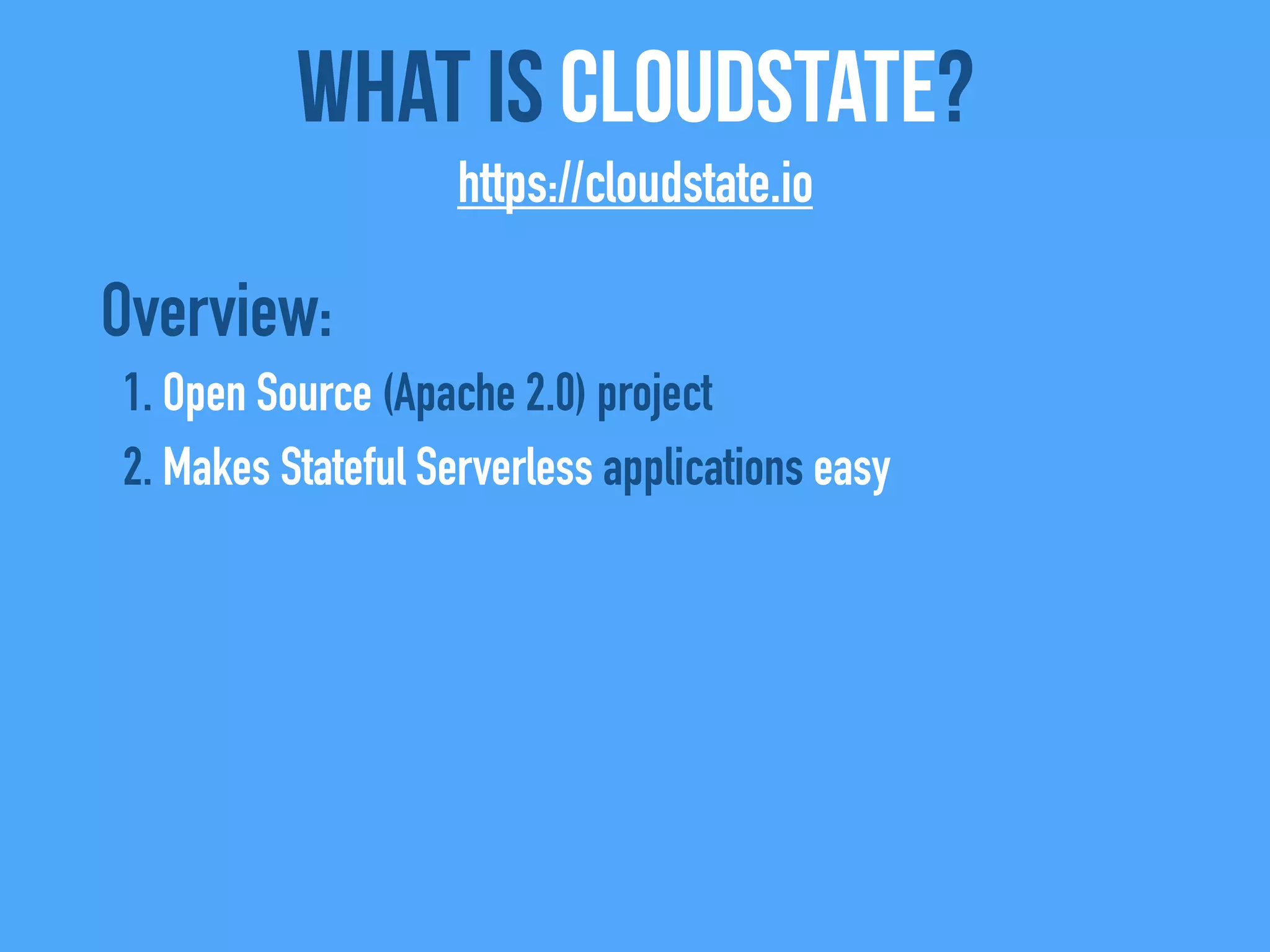 Overview:
1. Open Source (Apache 2.0) project
2. Makes Stateful Serverless applications easy
What Is CloudState?
https://cloudstate.io
 