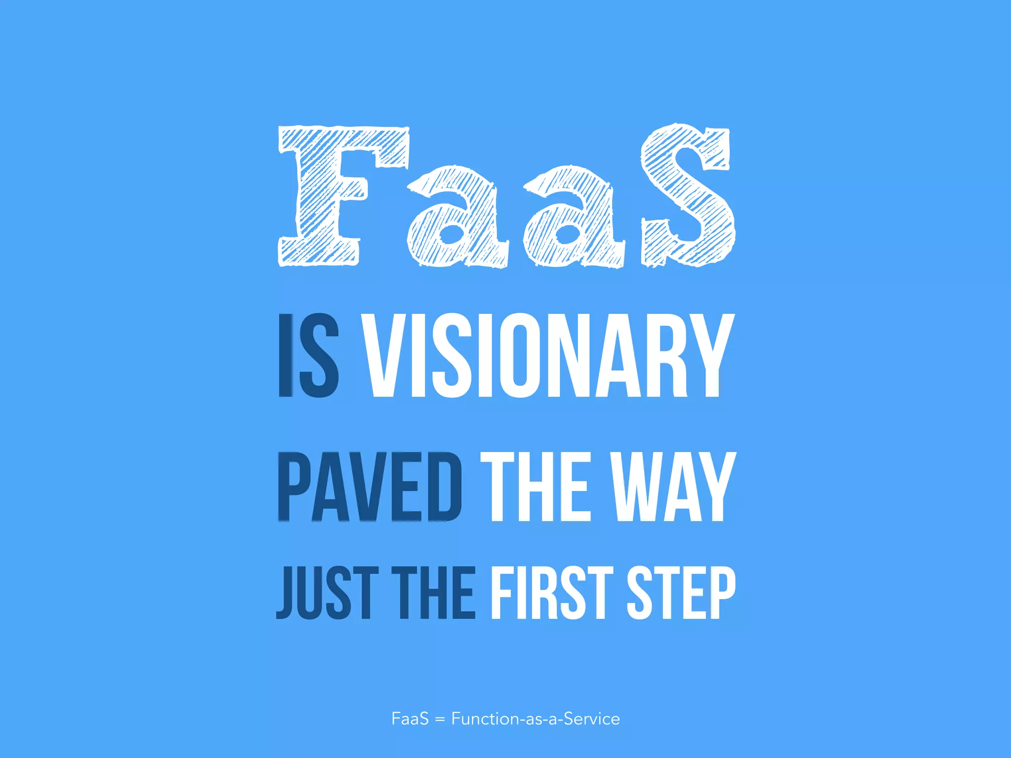 Is visionary
Paved the way
Just the first step
FaaS
FaaS = Function-as-a-Service
 
