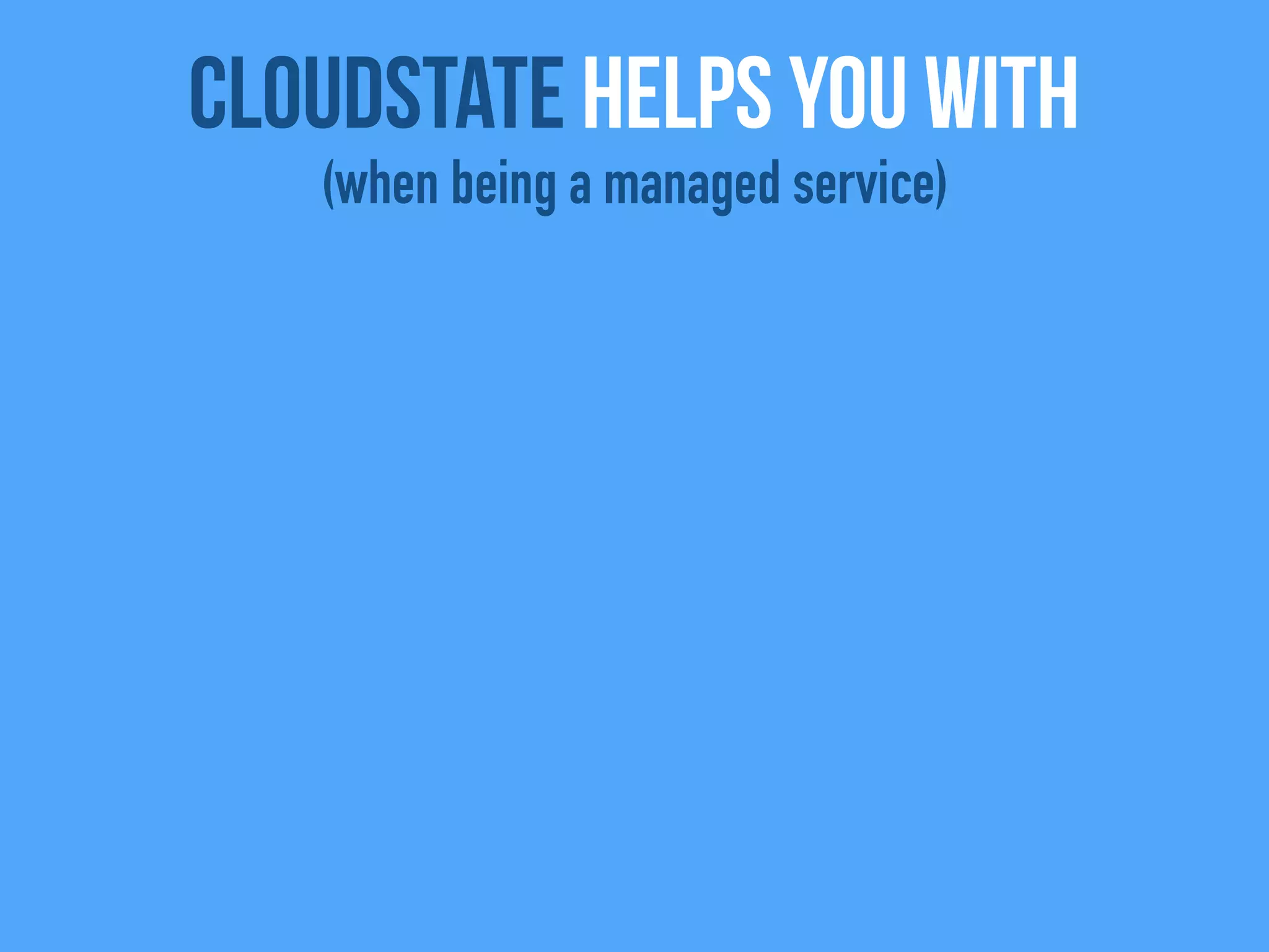 CloudState helps you with
(when being a managed service)
 