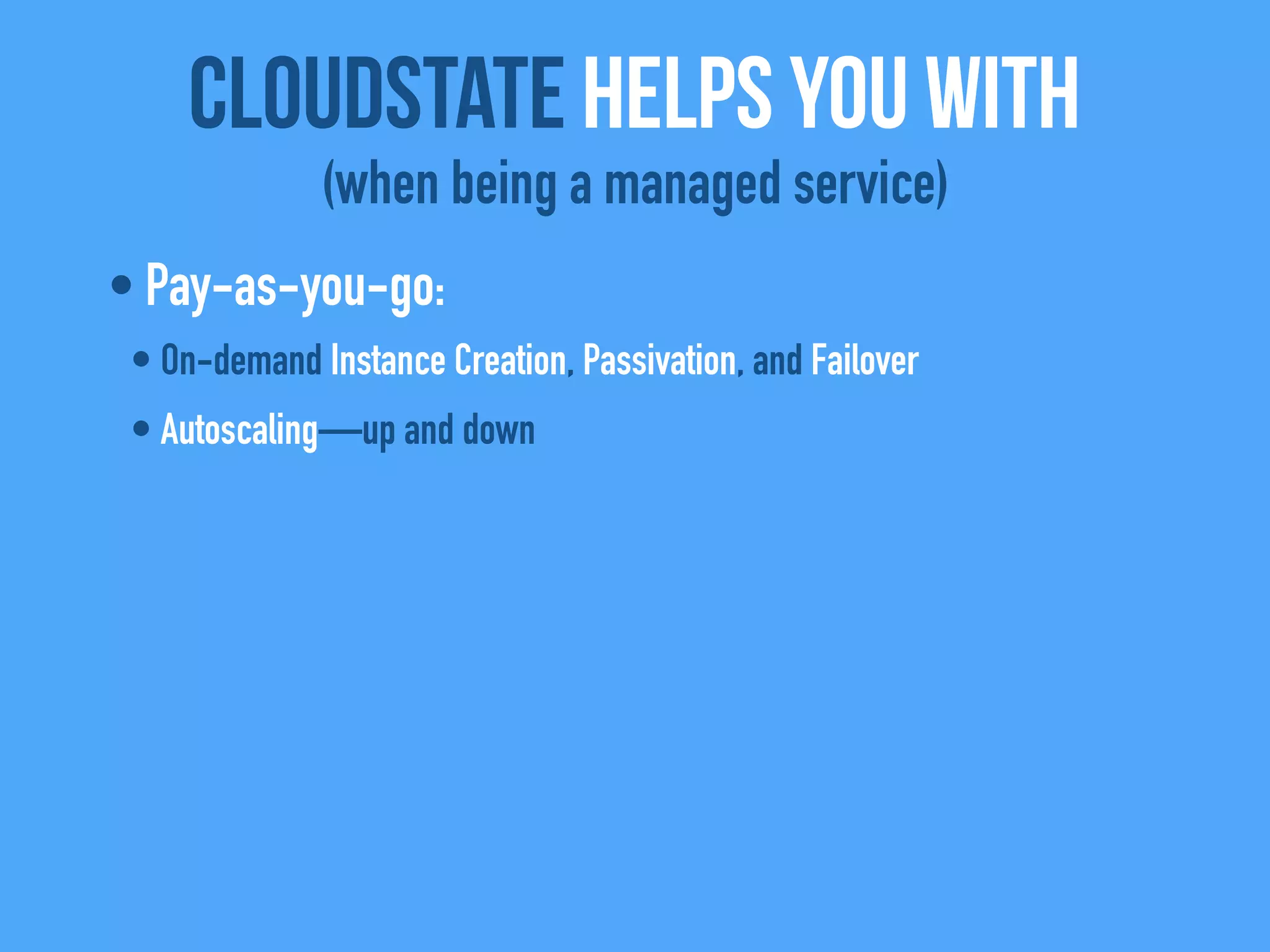 • Pay-as-you-go:
• On-demand Instance Creation, Passivation, and Failover
• Autoscaling—up and down
CloudState helps you with
(when being a managed service)
 
