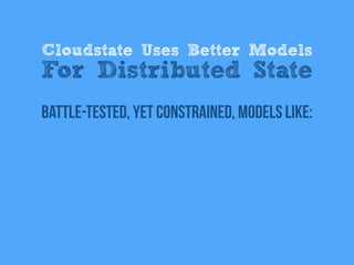 battle-tested, Yet Constrained, models like:
Cloudstate Uses Better Models
For Distributed State
 