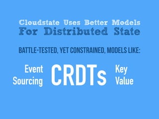 battle-tested, Yet Constrained, models like:
Cloudstate Uses Better Models
For Distributed State
Event
Sourcing CRDTs Key
Value
 