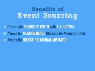 Benefits of
Event Sourcing
✴ One single Source of Truth with All history
✴ Allows for Memory Image (Durable In-Memory State)
✴ Avoids the Object-relational mismatch
 