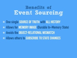 Benefits of
Event Sourcing
✴ One single Source of Truth with All history
✴ Allows for Memory Image (Durable In-Memory State)
✴ Avoids the Object-relational mismatch
✴ Allows others to Subscribe to state changes
 