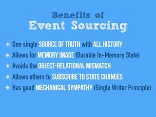 Benefits of
Event Sourcing
✴ One single Source of Truth with All history
✴ Allows for Memory Image (Durable In-Memory State)
✴ Avoids the Object-relational mismatch
✴ Allows others to Subscribe to state changes
✴ Has good Mechanical sympathy (Single Writer Principle)
 