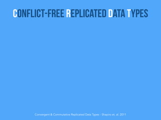 Convergent & Commutative Replicated Data Types - Shapiro et. al. 2011
Conflict-Free Replicated Data Types
 