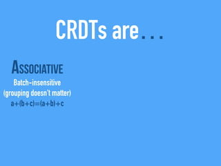 CRDTs are…
Associative
Batch-insensitive
(grouping doesn't matter)
a+(b+c)=(a+b)+c
 