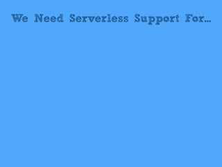 We Need Serverless Support For...
 
