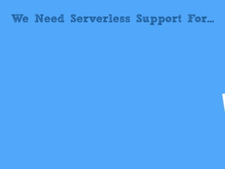 We Need Serverless Support For...
 