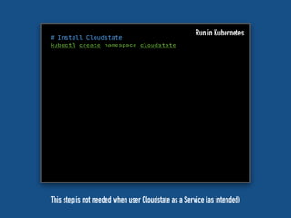 # Install Cloudstate
kubectl create namespace cloudstate
Run in Kubernetes
This step is not needed when user Cloudstate as a Service (as intended)
 