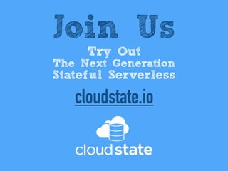 Join Us
Try Out
The Next Generation
Stateful Serverless
cloudstate.io
 