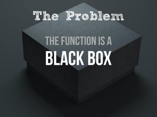 The Function is a
Black BoX
The Problem
 