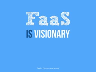 Is visionary
FaaS
FaaS = Function-as-a-Service
 