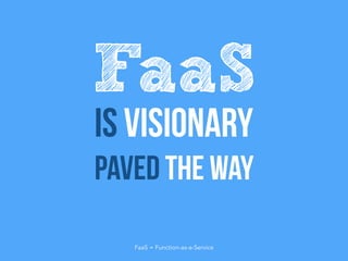 Is visionary
Paved the way
FaaS
FaaS = Function-as-a-Service
 