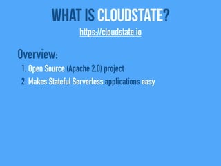 Overview:
1. Open Source (Apache 2.0) project
2. Makes Stateful Serverless applications easy
What Is CloudState?
https://cloudstate.io
 