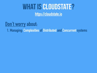 What Is CloudState?
https://cloudstate.io
Don’t worry about:
1. Managing: Complexities of Distributed and Concurrent systems
 