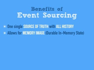 Benefits of
Event Sourcing
✴ One single Source of Truth with All history
✴ Allows for Memory Image (Durable In-Memory Stat...