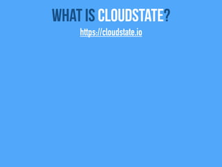Overview:
1. Open Source (Apache 2.0) project
What Is CloudState?
https://cloudstate.io
 